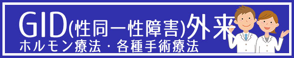 GID（性同一性障害）外来　ホルモ ン療法・各種手術療法